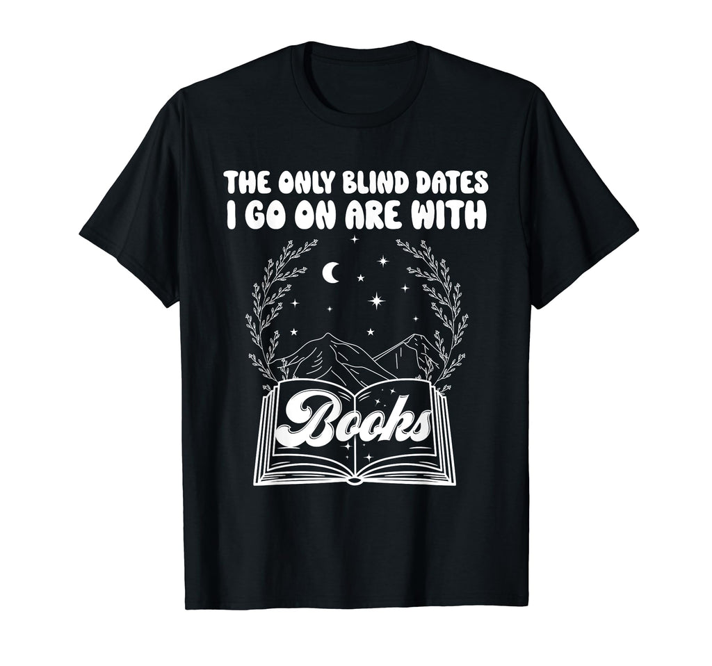 Reading Only Blind Dates I Go Are Books T-Shirt - Trendy Graphic Unisex - T-Shirt, Sweatshirt, Hoodie