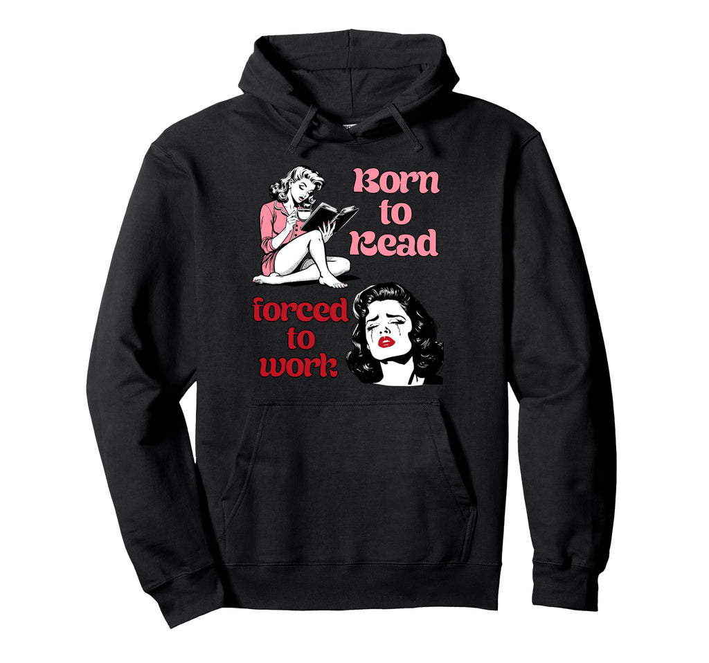 Born To Read Forced To Work Book Lover Hoodie - Trendy Graphic Unisex - T-Shirt, Sweatshirt, Hoodie