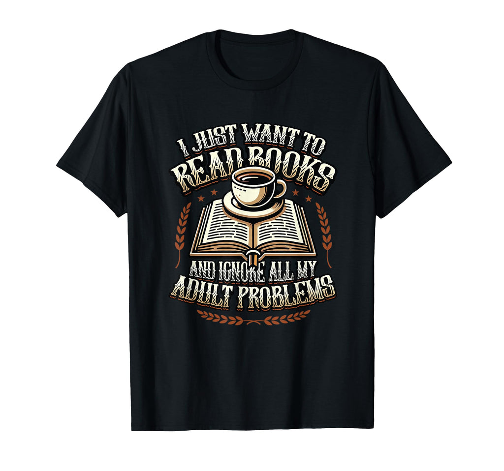 I Just Want To Read Books T-Shirt - Casual Everyday Wear for Adults - T-Shirt, Sweatshirt, Hoodie