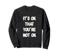 Its Ok That You Are Not Okay Gift Hoodie - Fun Novelty Design Men Women - T-Shirt, Sweatshirt, Hoodie