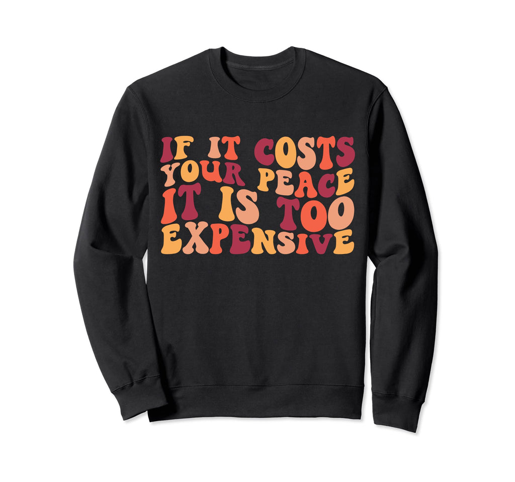 If It Costs Your Peace Its Too Sweatshirt - Trendy Graphic Men Women - T-Shirt, Sweatshirt, Hoodie