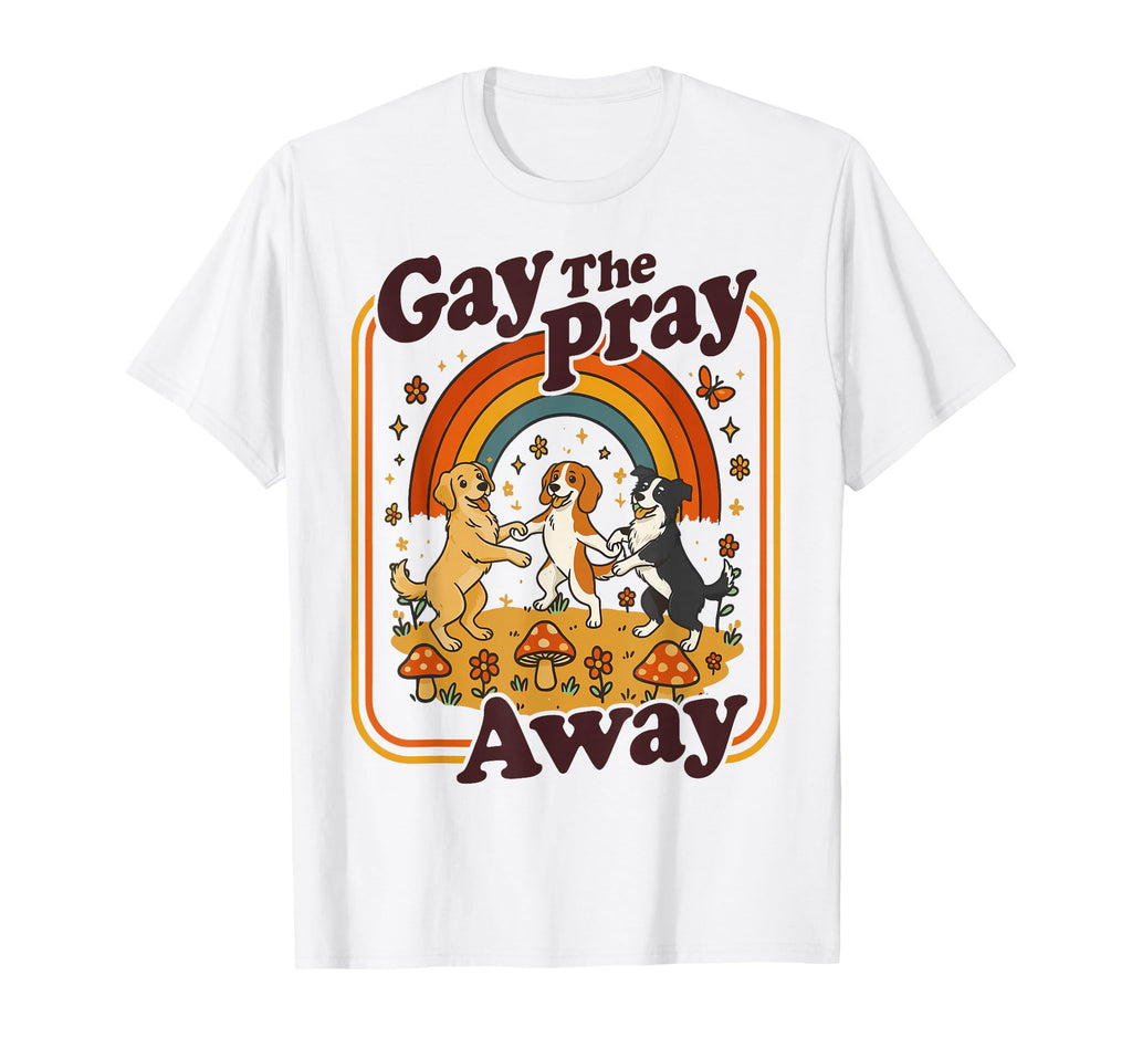 Gay Pray Away Funny Queer Dogs Rainbow T-Shirt - Novelty Apparel Men Women - T-Shirt, Sweatshirt, Hoodie