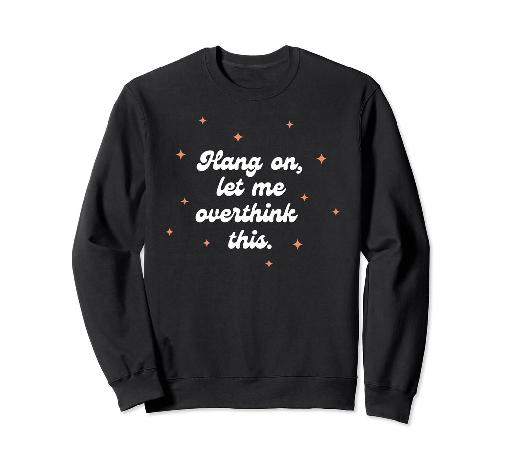 Hang Let Me Overthink This Funny Sweatshirt - Aesthetic Graphic Unisex - T-Shirt, Sweatshirt, Hoodie