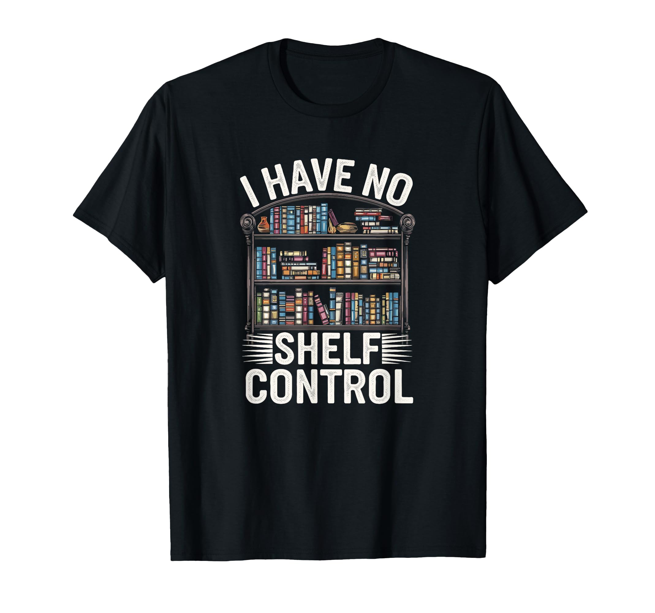 I Have No Shelf Control Book Lover T-Shirt - Unique Graphic Men Women - T-Shirt, Sweatshirt, Hoodie