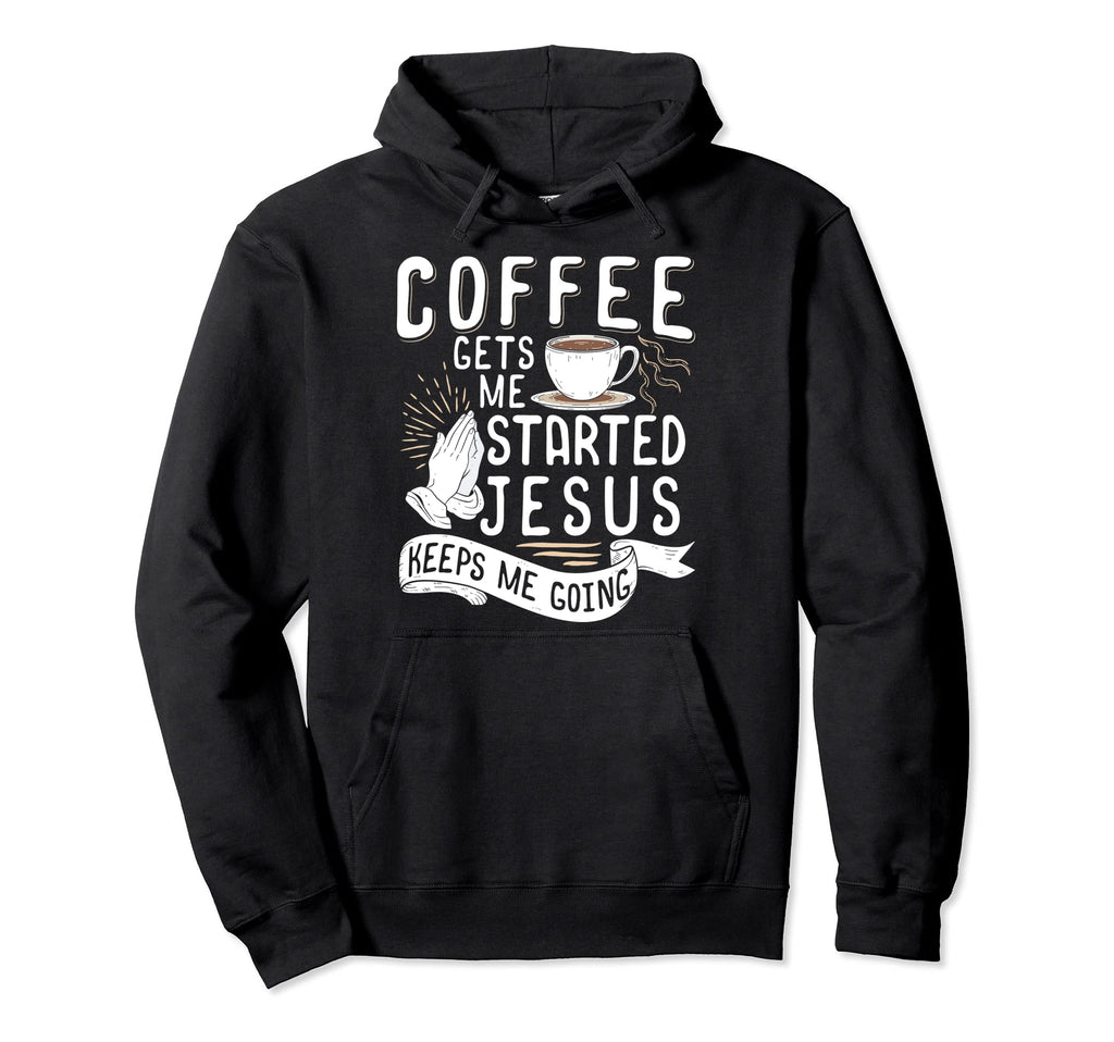 Coffee Gets Me Started Jesus Keeps Me Hoodie - Novelty Apparel for Adults - T-Shirt, Sweatshirt, Hoodie