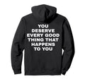 You Deserve Every Good That Happens Hoodie - Fun Novelty Design for Adults - T-Shirt, Sweatshirt, Hoodie