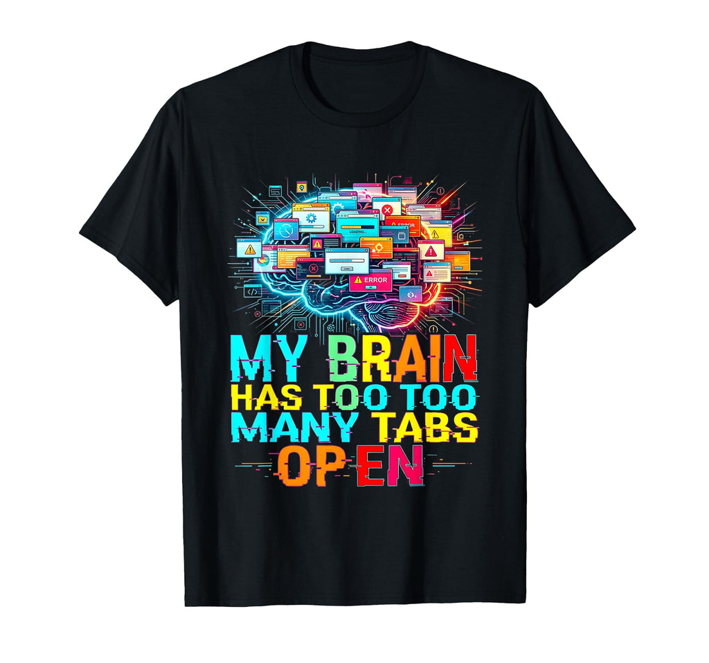 My Brain Has Too Many Tabs Open T-Shirt - Graphic Print Unisex - T-Shirt, Sweatshirt, Hoodie