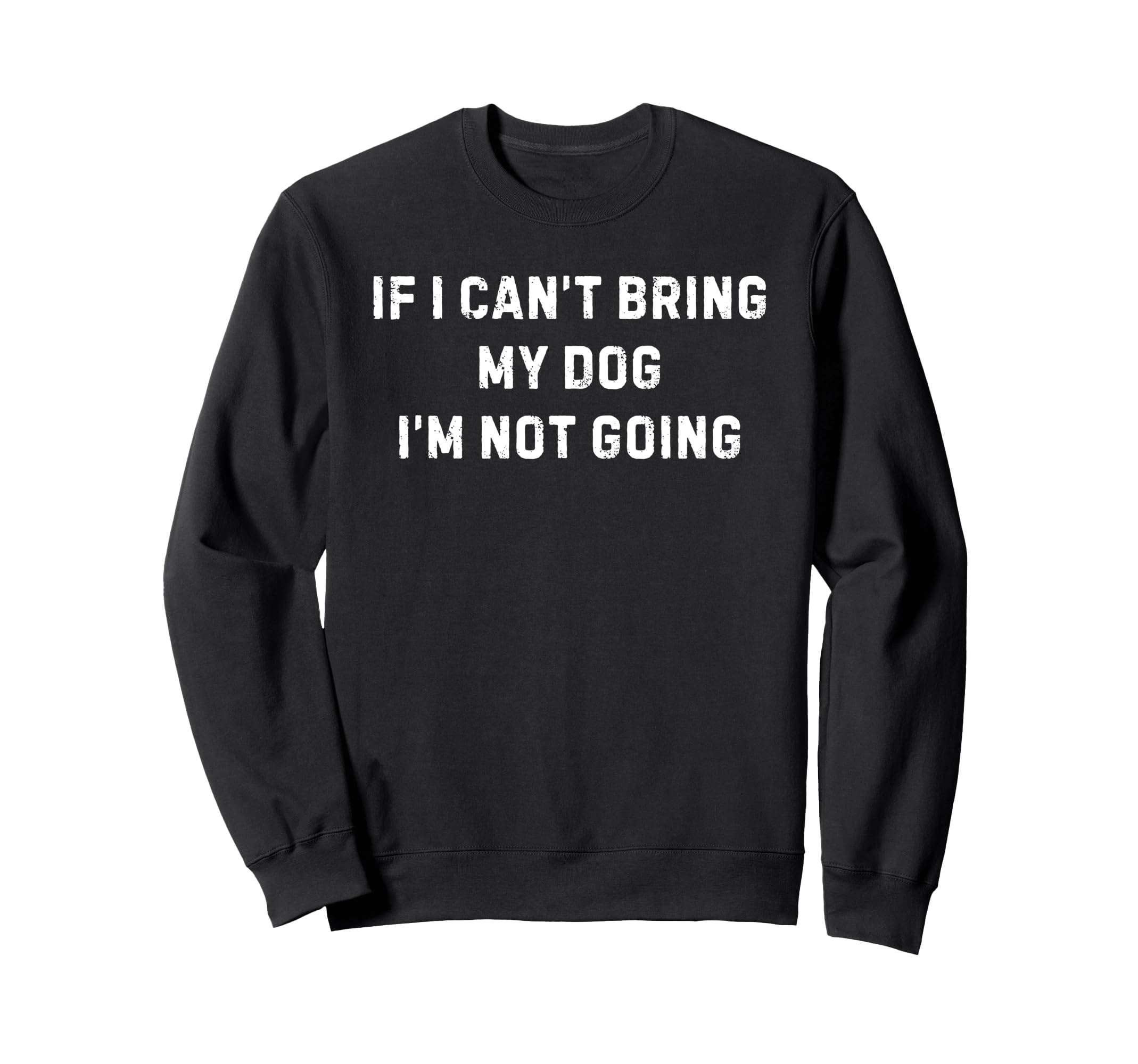 If I Cant Bring My Dog Im Not Sweatshirt - Streetwear Style Men Women - T-Shirt, Sweatshirt, Hoodie