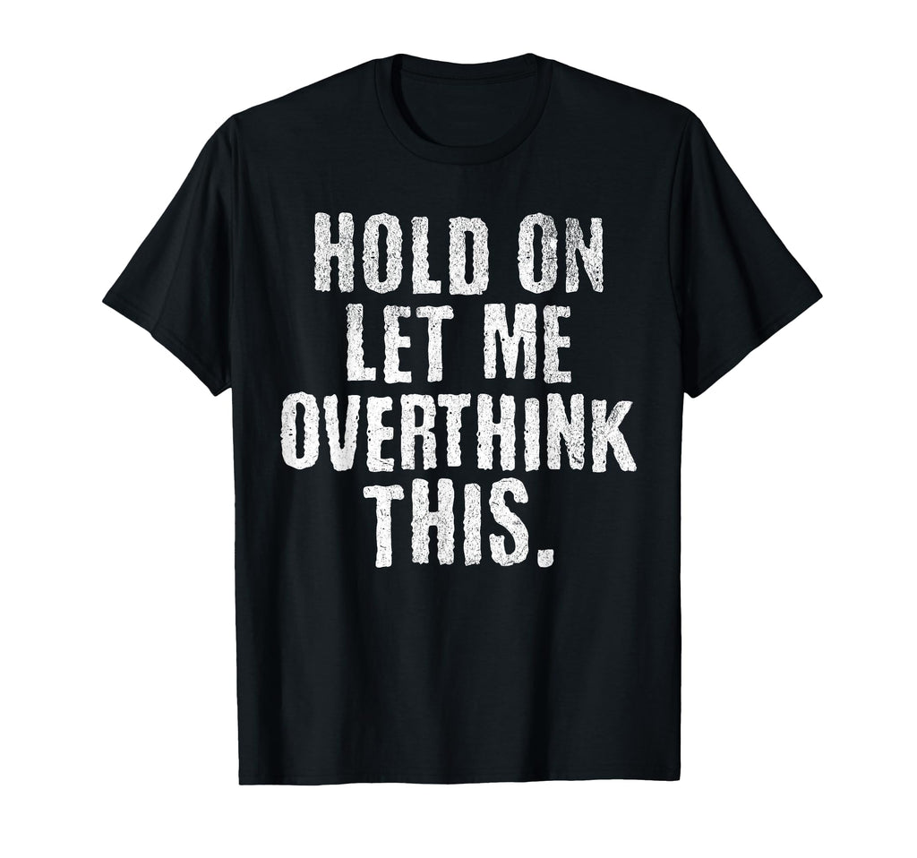 Funny Overthinker Hold Let Me T-Shirt - Novelty Apparel Men Women - T-Shirt, Sweatshirt, Hoodie