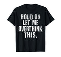 Funny Overthinker Hold Let Me T-Shirt - Novelty Apparel Men Women - T-Shirt, Sweatshirt, Hoodie