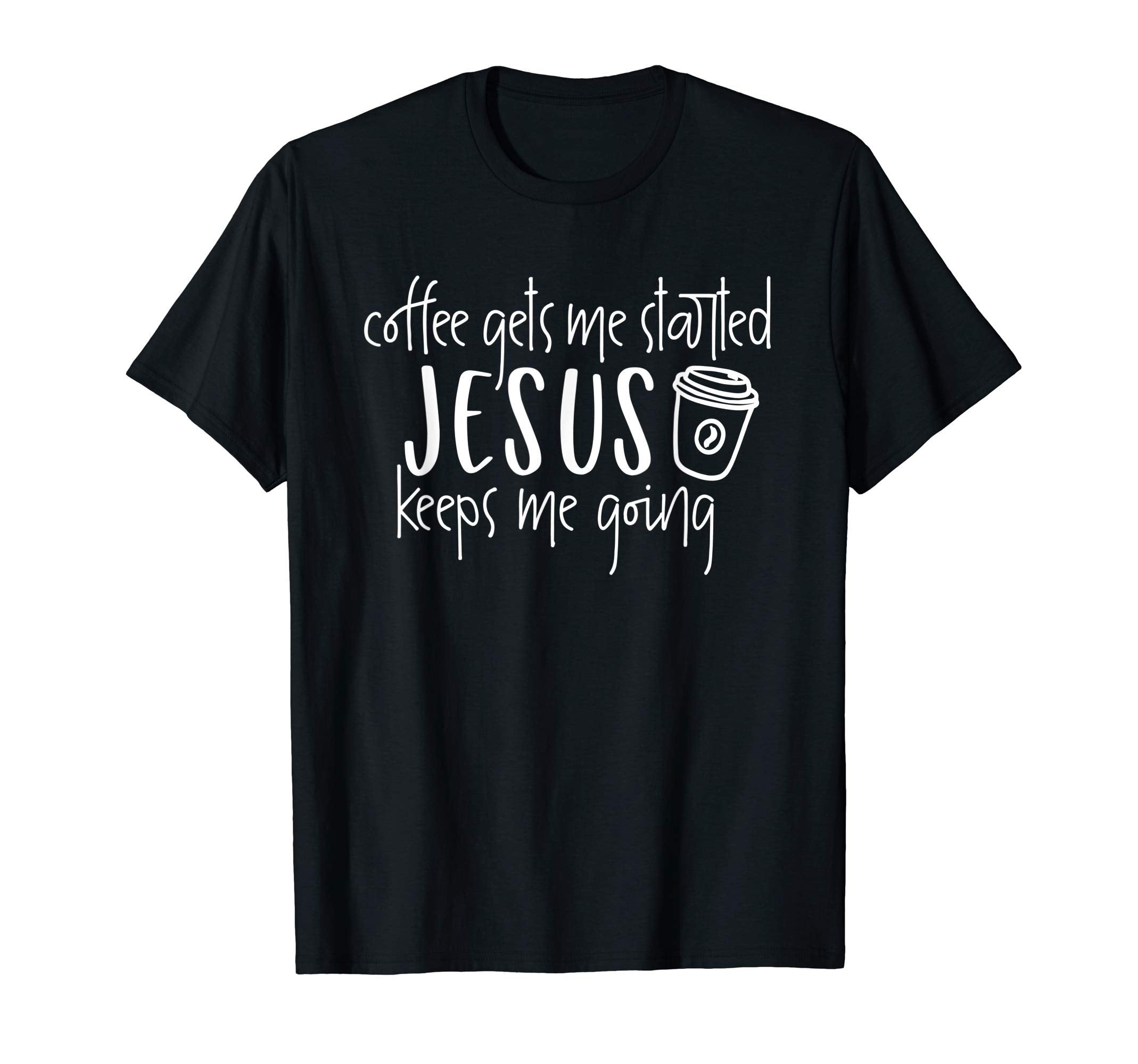 Coffee Gets Me Started Jesus T-Shirt - Casual Everyday Wear Men Women - T-Shirt, Sweatshirt, Hoodie