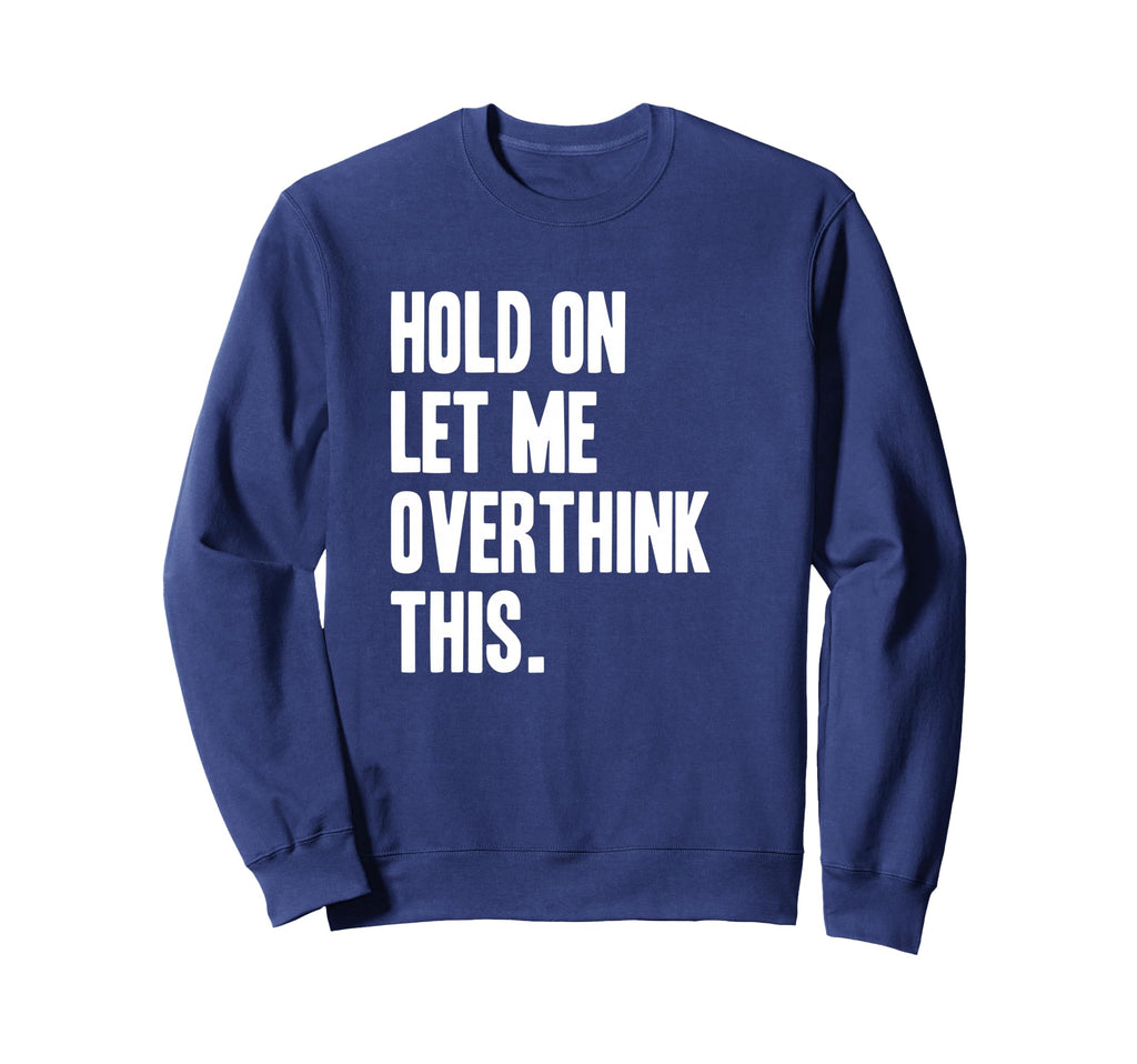Hold Let Me Overthink Sweatshirt - Custom Art Print Men Women - T-Shirt, Sweatshirt, Hoodie