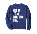 Hold Let Me Overthink Sweatshirt - Custom Art Print Men Women - T-Shirt, Sweatshirt, Hoodie