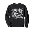 Mental Health Matters Awareness Self Sweatshirt - Trendy Graphic Unisex - T-Shirt, Sweatshirt, Hoodie