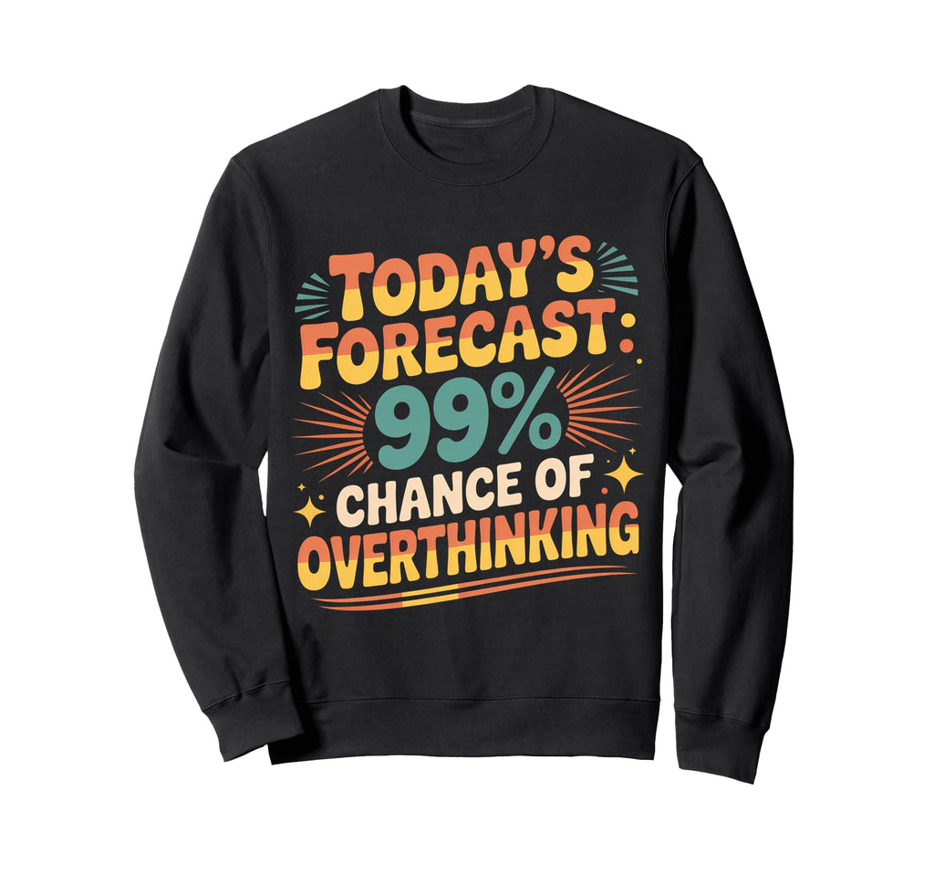 Todays Forecast 99 Chance Overthinking Sweatshirt - Novelty Apparel Unisex - T-Shirt, Sweatshirt, Hoodie
