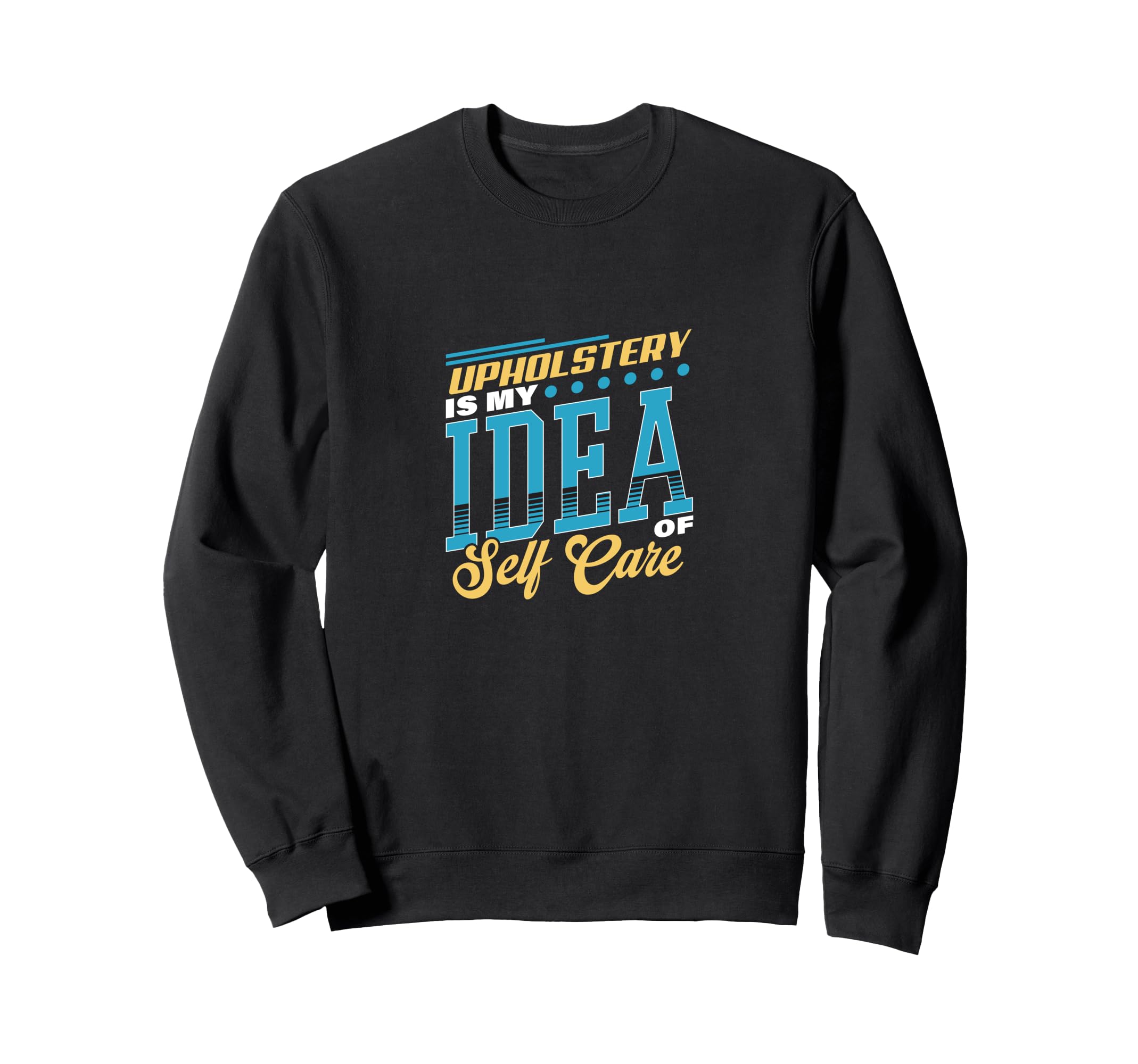 Upholstery Is My Self Care Sweatshirt - Unique Graphic for Adults - T-Shirt, Sweatshirt, Hoodie