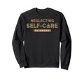 Neglecting Self Care Mental Sweatshirt - Fun Novelty Design for Adults - T-Shirt, Sweatshirt, Hoodie
