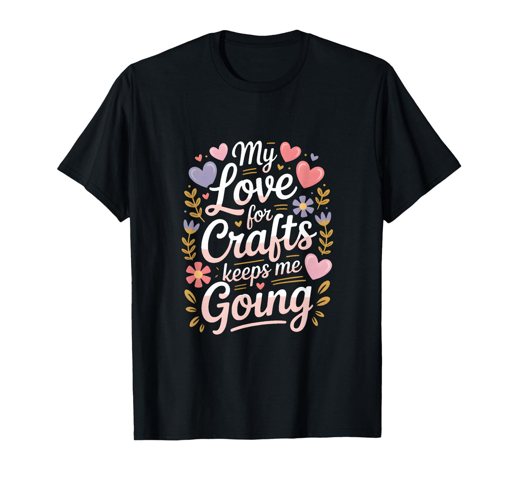 My Love Crafts Keeps Me Going Crafter T-Shirt - Trendy Graphic Unisex - T-Shirt, Sweatshirt, Hoodie