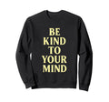 Be Kind To Your Mind Positive Sweatshirt - Custom Art Print for Adults - T-Shirt, Sweatshirt, Hoodie