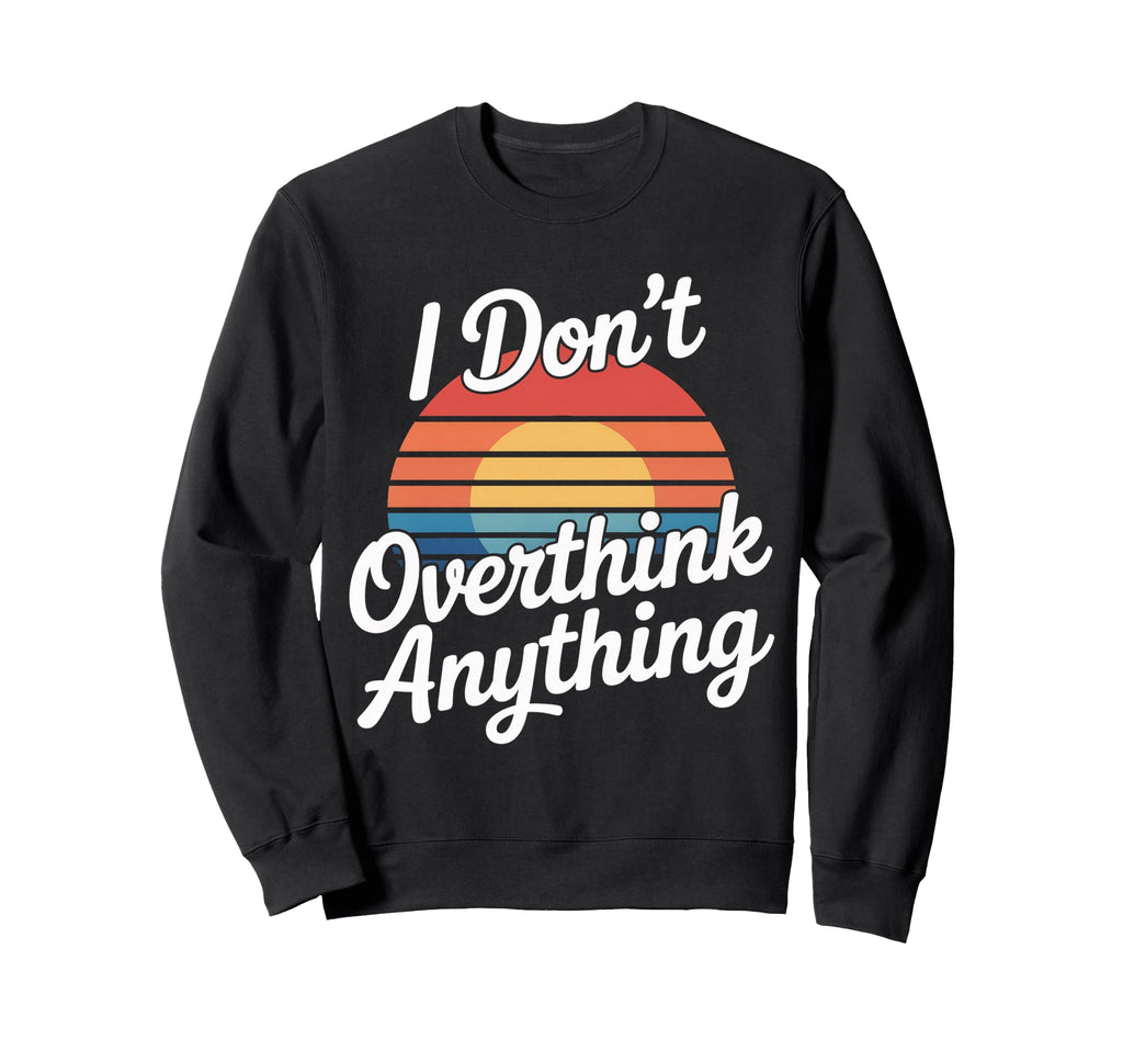 I Dont Overthink Anything Mindset Sweatshirt - Aesthetic Graphic Men Women - T-Shirt, Sweatshirt, Hoodie