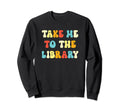 Take Me To Library Funny Book Reader Sweatshirt - Graphic Print Unisex - T-Shirt, Sweatshirt, Hoodie
