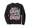 Its Okay To Not Be Okay Mental Sweatshirt - Novelty Apparel for Adults - T-Shirt, Sweatshirt, Hoodie