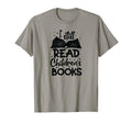I Still Read Children Books T-Shirt - Casual Everyday Wear Men Women - T-Shirt, Sweatshirt, Hoodie
