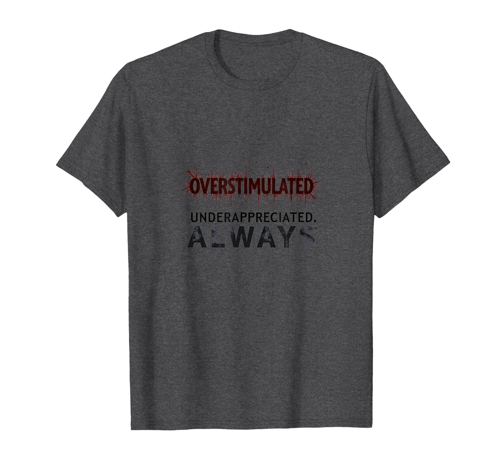 Overstimulated Underappreciated Always T-Shirt - Trendy Graphic for Adults - T-Shirt, Sweatshirt, Hoodie