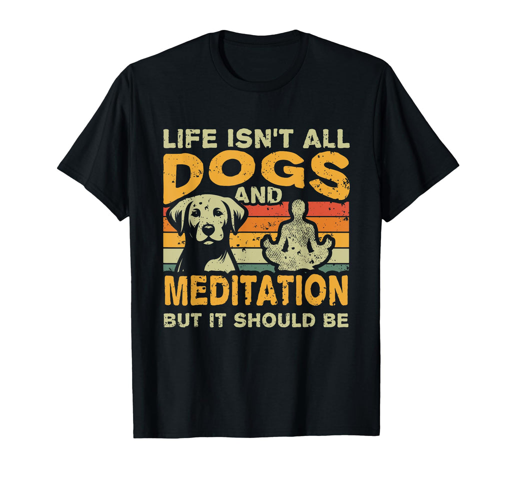 Life Isnt All Dogs And Meditation T-Shirt - Custom Art Print for Adults - T-Shirt, Sweatshirt, Hoodie