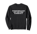 Overstimulated But Pump Is Worth It Gym Sweatshirt - Graphic Print Unisex - T-Shirt, Sweatshirt, Hoodie