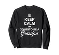 Keep Calm Im Going To Be Grandpa Sweatshirt - Graphic Print Men Women - T-Shirt, Sweatshirt, Hoodie
