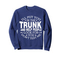 Ill Put You Trunk And Help People Sweatshirt - Fun Novelty Design Unisex - T-Shirt, Sweatshirt, Hoodie