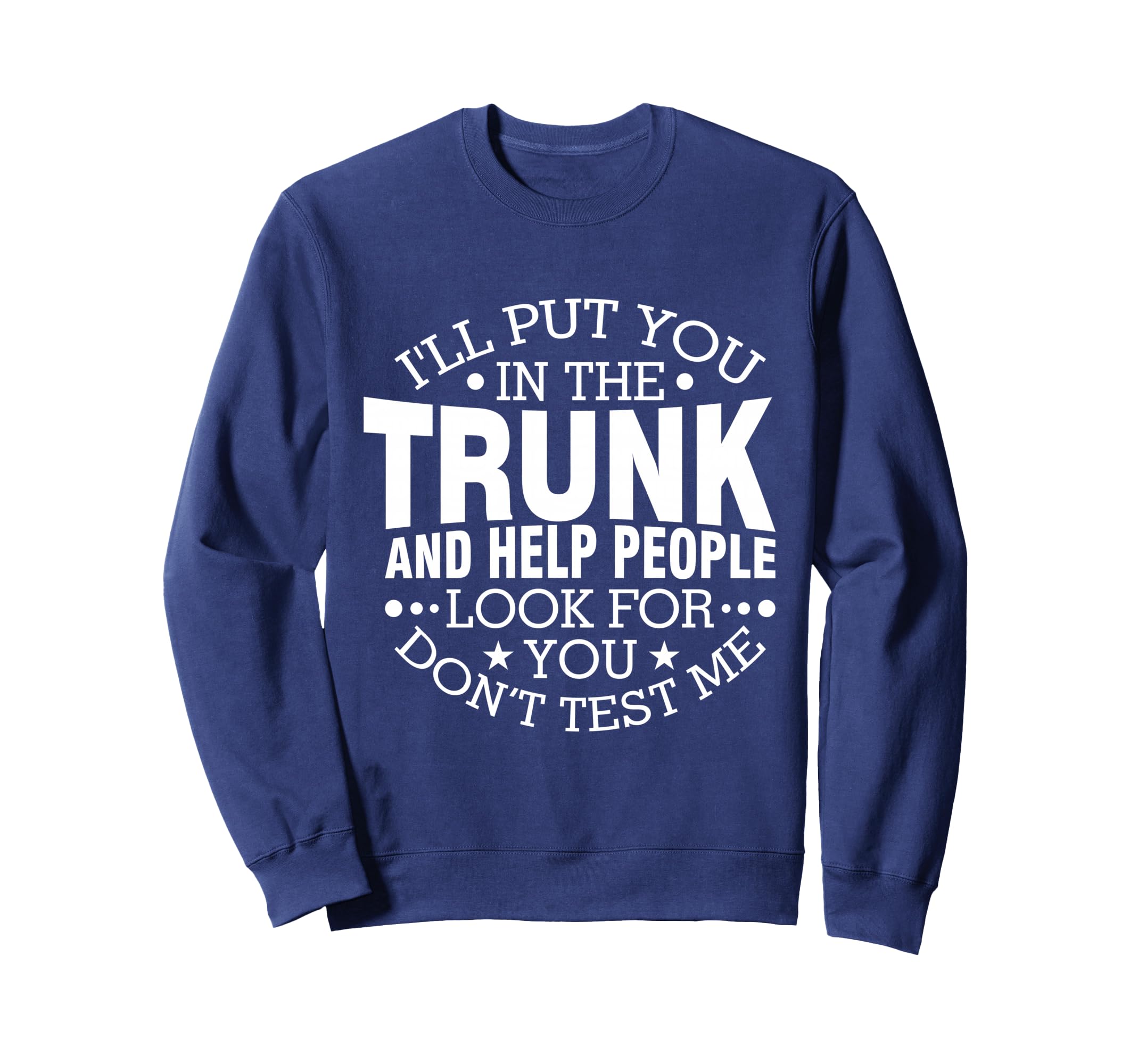 Ill Put You Trunk And Help People Sweatshirt - Fun Novelty Design Unisex - T-Shirt, Sweatshirt, Hoodie