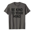 Be Kind To Your Mind Self Care Mental T-Shirt - Novelty Apparel Men Women - T-Shirt, Sweatshirt, Hoodie