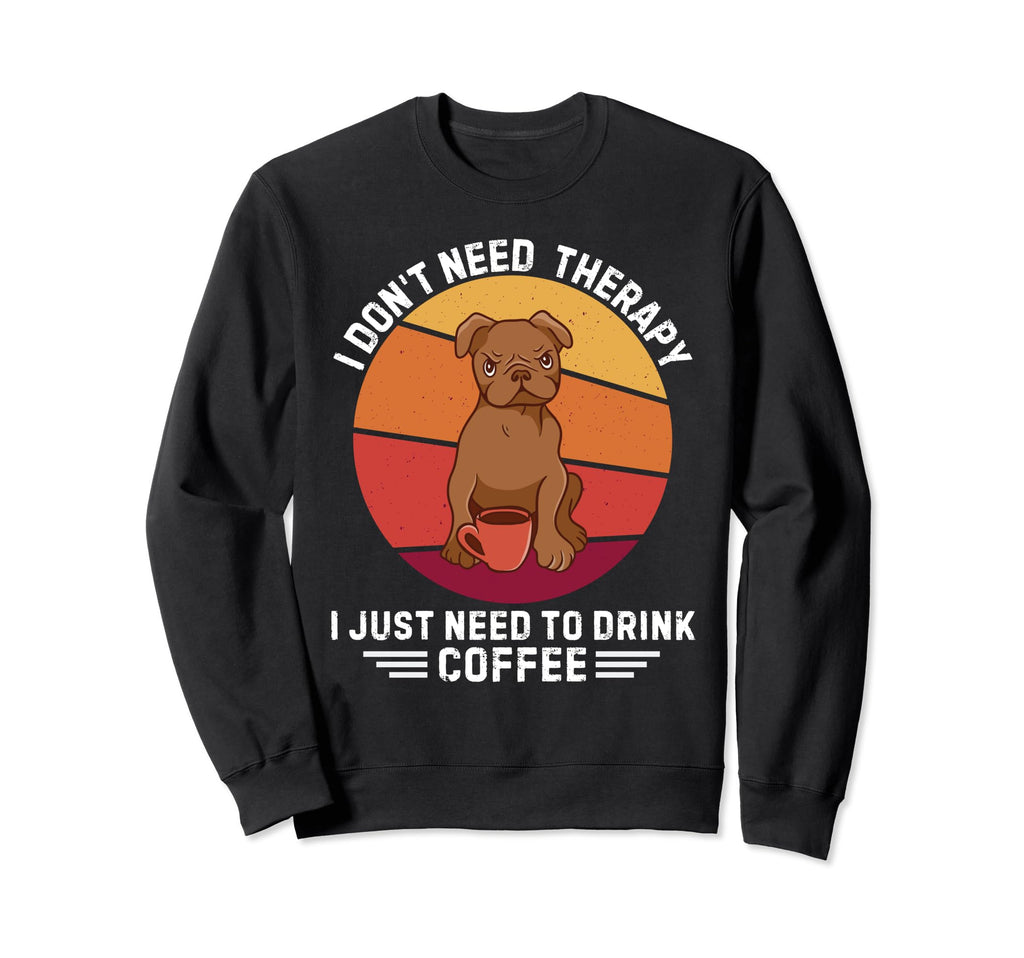 Pitbull Dog I Dont Need Therapy I Just Sweatshirt - Unique Graphic Unisex - T-Shirt, Sweatshirt, Hoodie