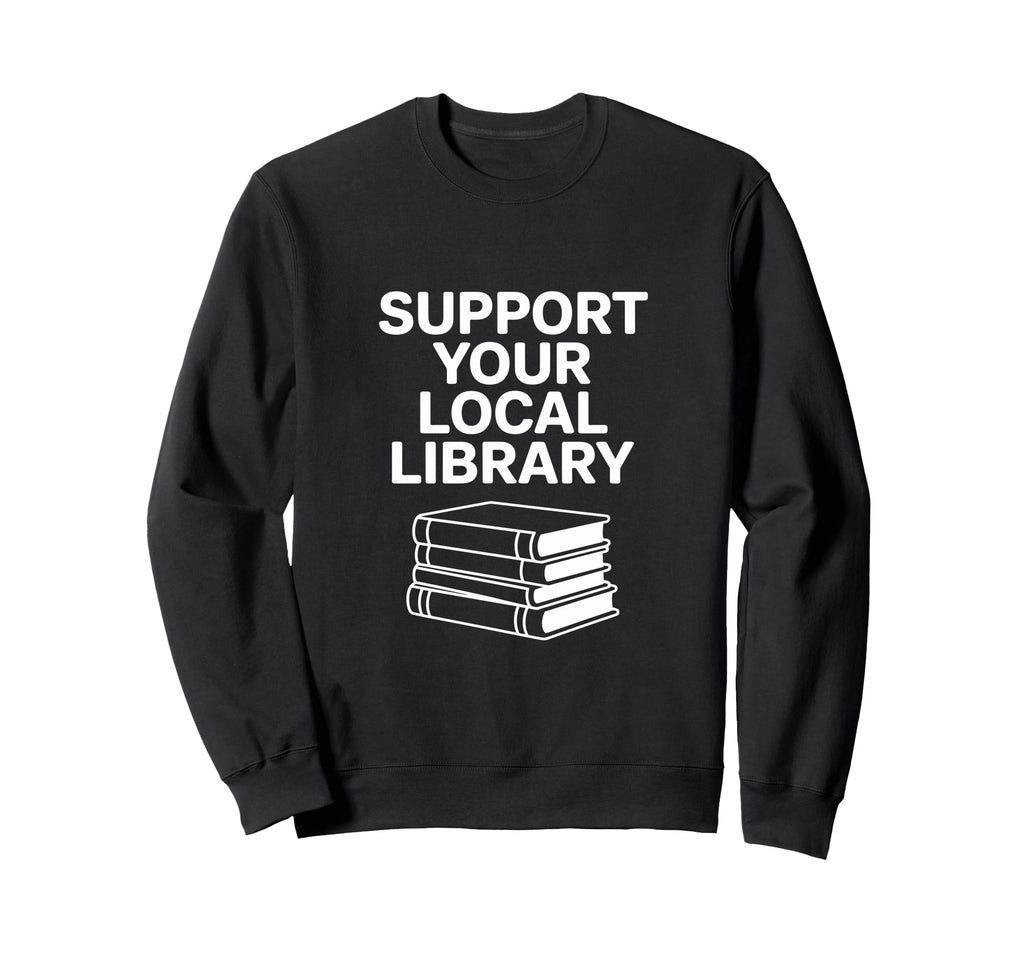 Support Your Local Library Sweatshirt - Streetwear Style Men Women - T-Shirt, Sweatshirt, Hoodie