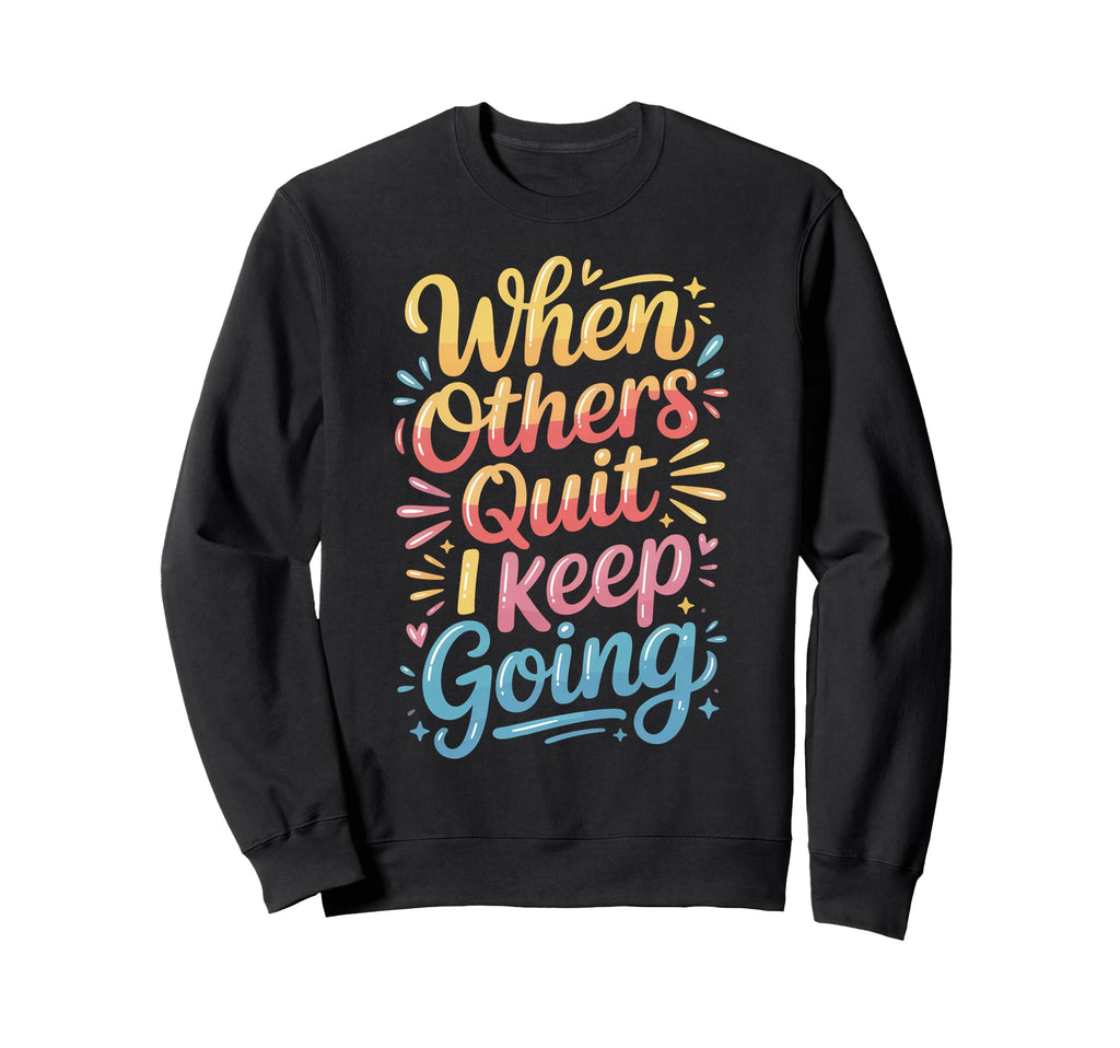 When Others Quit I Keep Going Sweatshirt - Unique Graphic for Adults - T-Shirt, Sweatshirt, Hoodie