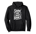 Show Me Your Books Bookworm Book Reading Hoodie - Unique Graphic Unisex - T-Shirt, Sweatshirt, Hoodie