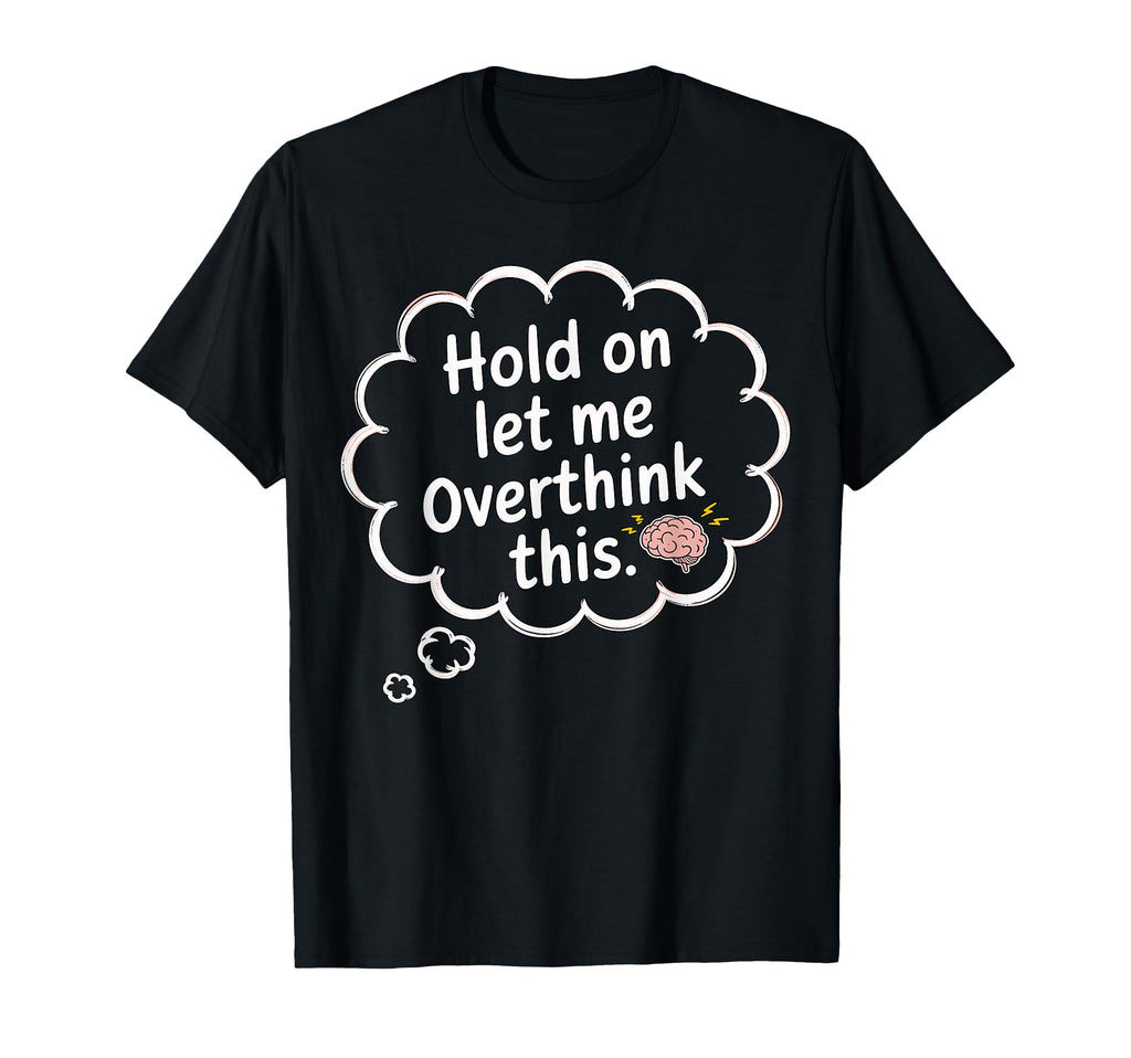 Hold Let Me Overthink This T-Shirt - Fun Novelty Design for Adults - T-Shirt, Sweatshirt, Hoodie
