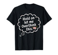 Hold Let Me Overthink This T-Shirt - Fun Novelty Design for Adults - T-Shirt, Sweatshirt, Hoodie
