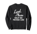 Lord Please Help Me Pretend I Care Sweatshirt - Unique Graphic Men Women - T-Shirt, Sweatshirt, Hoodie