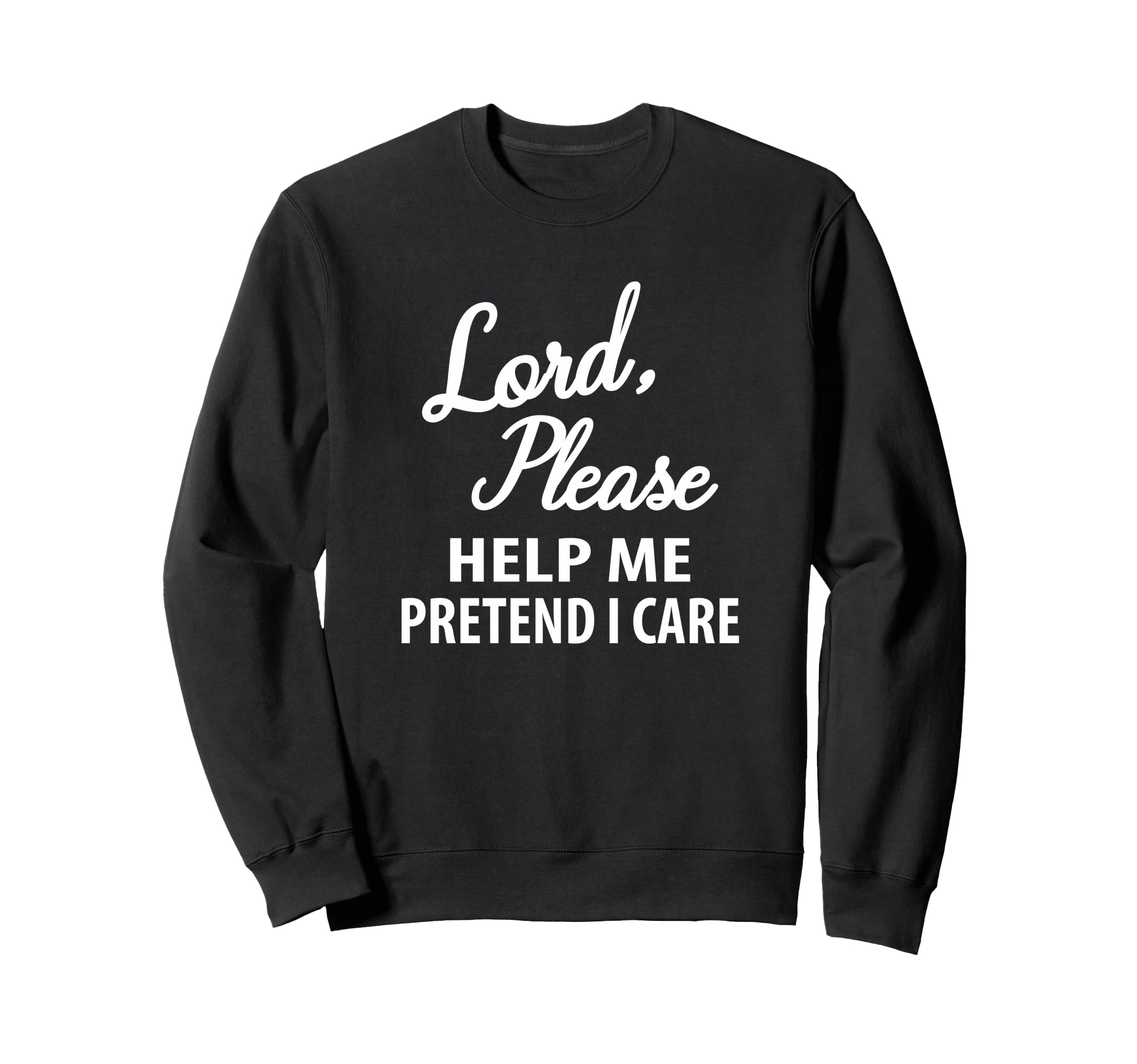 Lord Please Help Me Pretend I Care Sweatshirt - Unique Graphic Men Women - T-Shirt, Sweatshirt, Hoodie