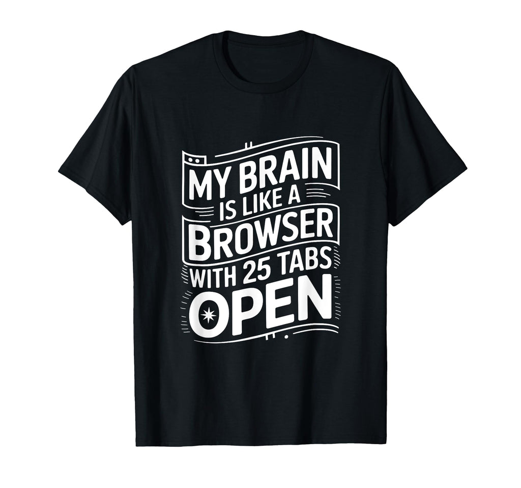 My Brain Is Like Browser 25 Tabs Open T-Shirt - Graphic Print Unisex - T-Shirt, Sweatshirt, Hoodie
