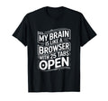 My Brain Is Like Browser 25 Tabs Open T-Shirt - Graphic Print Unisex - T-Shirt, Sweatshirt, Hoodie