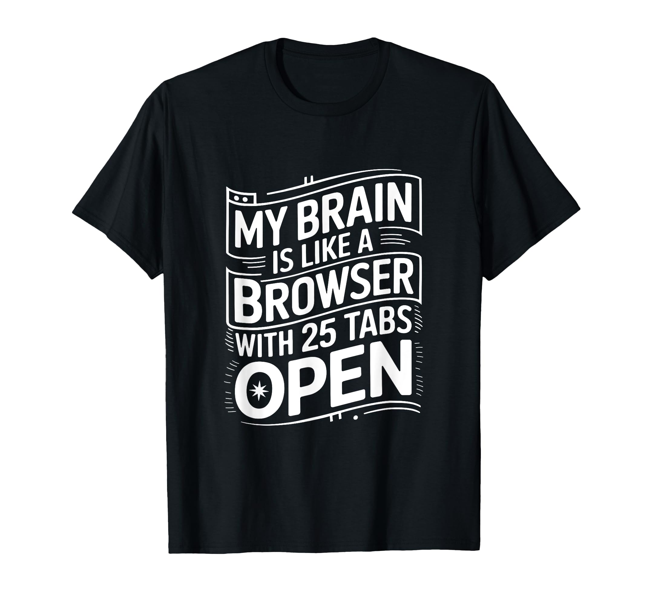 My Brain Is Like Browser 25 Tabs Open T-Shirt - Graphic Print Unisex - T-Shirt, Sweatshirt, Hoodie