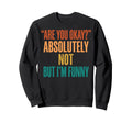 Are You Okay Absolutely Not But Im Sweatshirt - Unique Graphic for Adults - T-Shirt, Sweatshirt, Hoodie