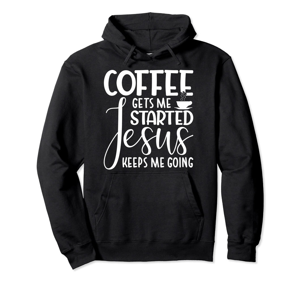 Coffee Gets Me Started Jesus Keeps Me Going Hoodie - Novelty Apparel Unisex - T-Shirt, Sweatshirt, Hoodie