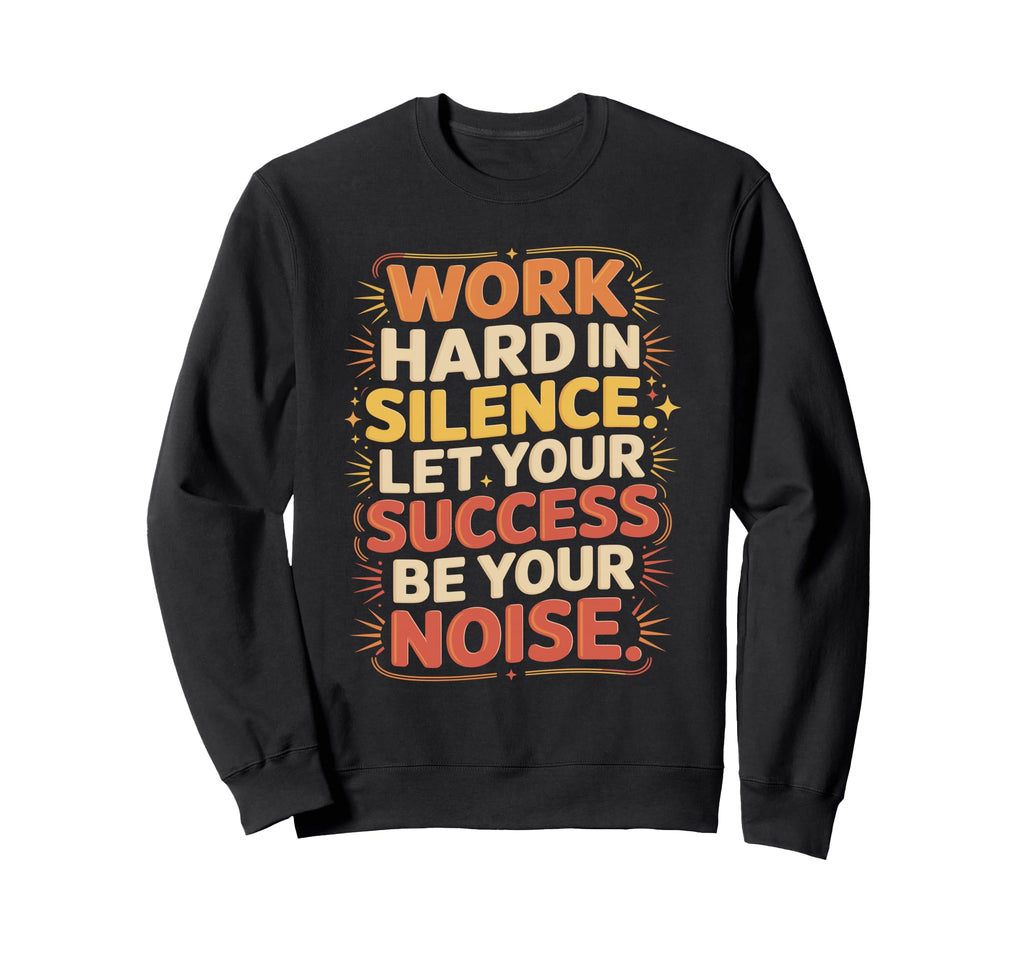 Work Hard Silence Success Be Your Sweatshirt - Novelty Apparel Men Women - T-Shirt, Sweatshirt, Hoodie