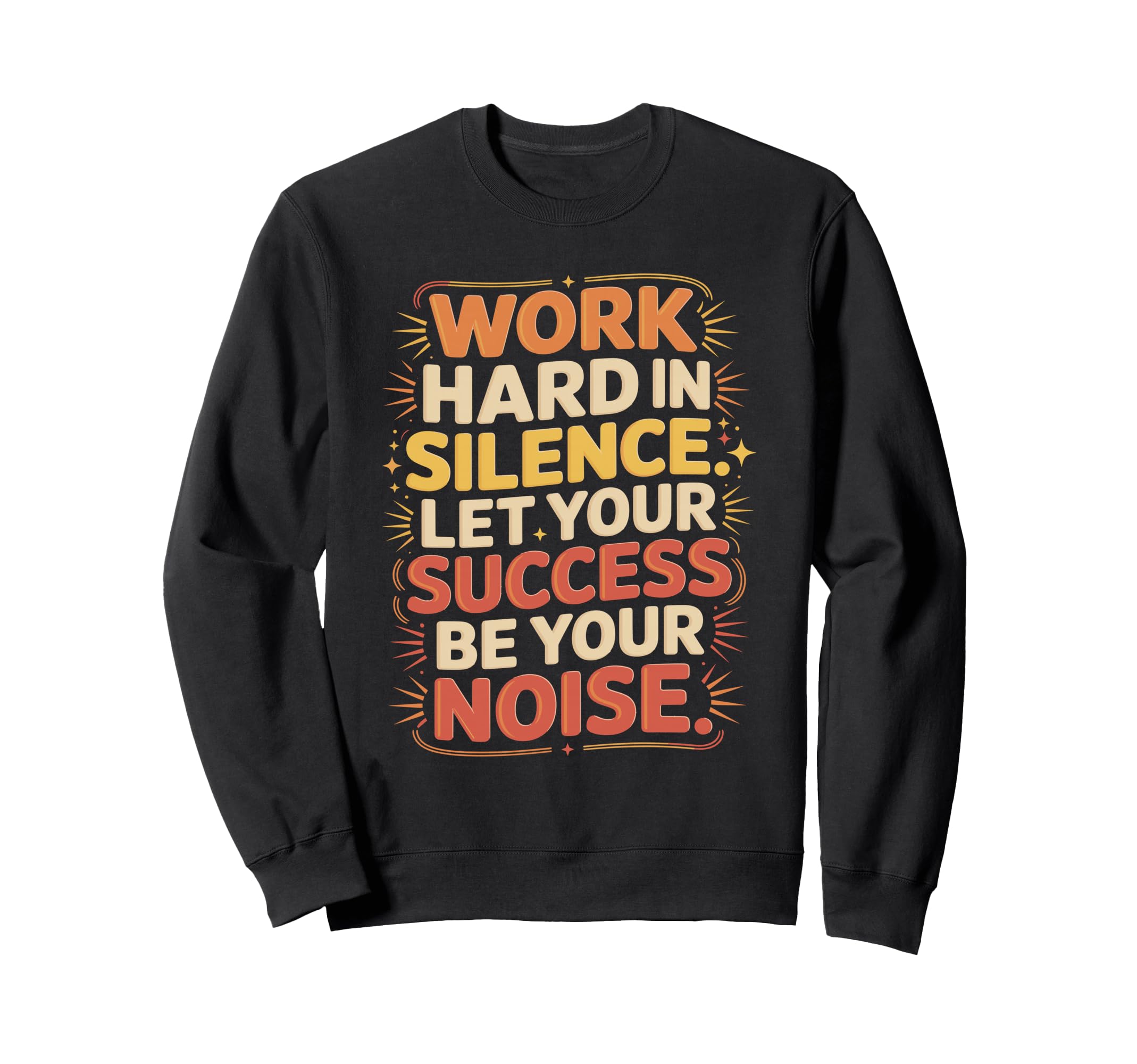 Work Hard Silence Success Be Your Sweatshirt - Novelty Apparel Men Women - T-Shirt, Sweatshirt, Hoodie