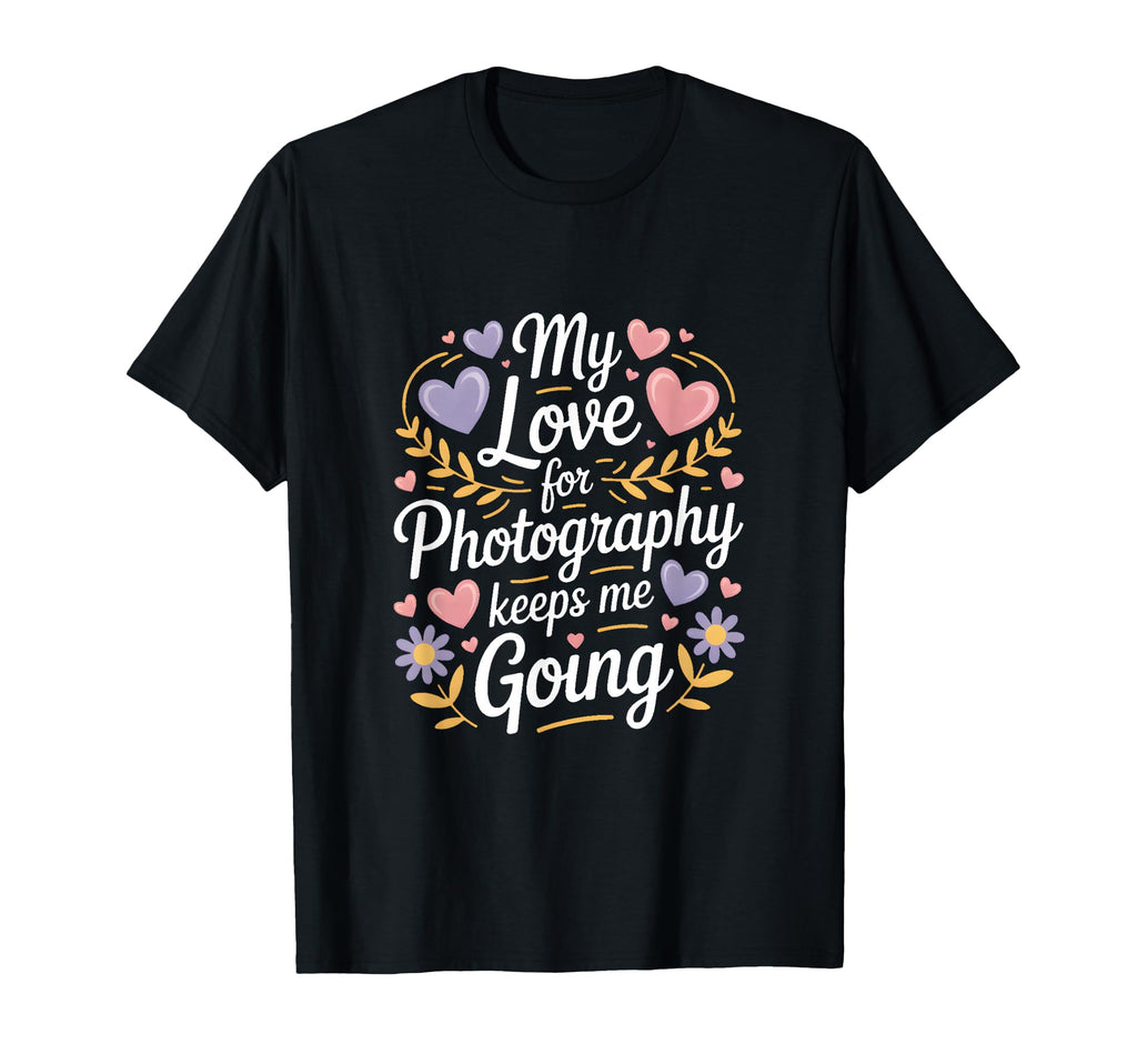 My Love Photography Keeps Me Going Hearts T-Shirt - Trendy Graphic Unisex - T-Shirt, Sweatshirt, Hoodie